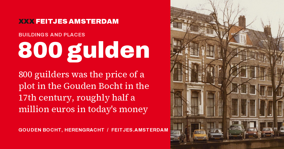 800 gulden: 800 guilders was the price of a plot in the Gouden Bocht in the 17th century, roughly half a million euros in today's money
