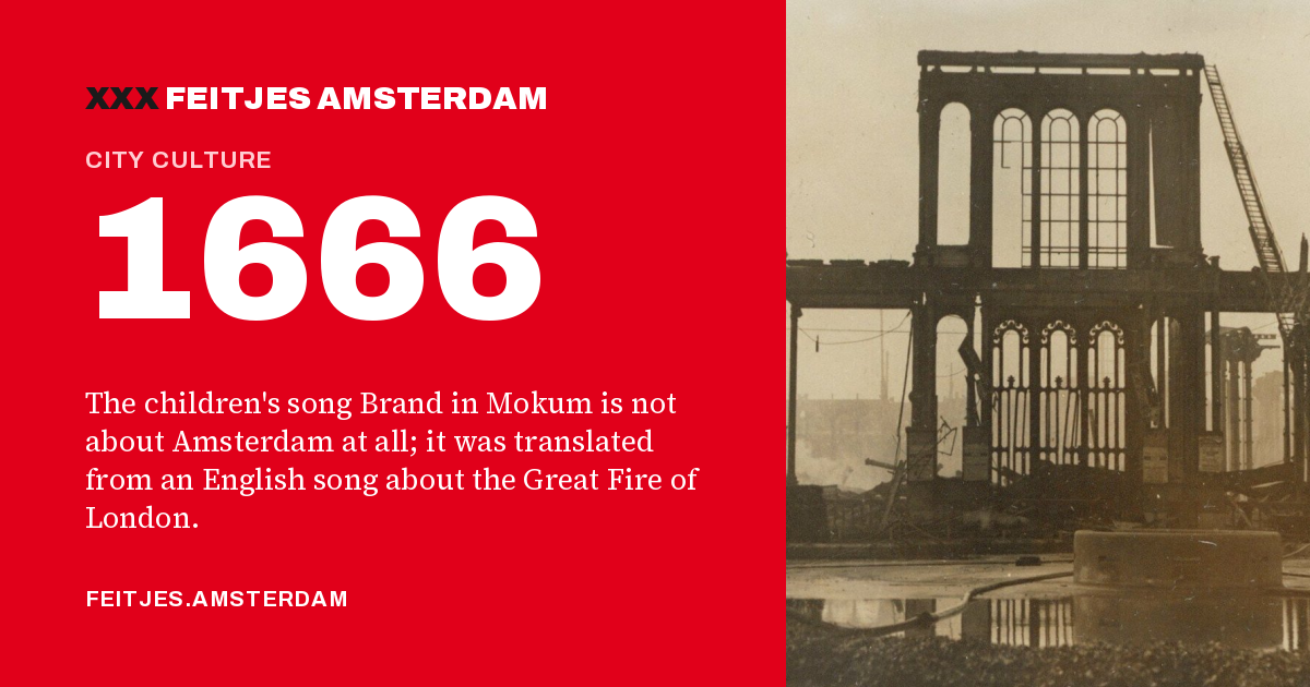 1666: 1666: the children's song Brand in Mokum is not about Amsterdam at all; it was translated from an English song about the Great Fire of London.